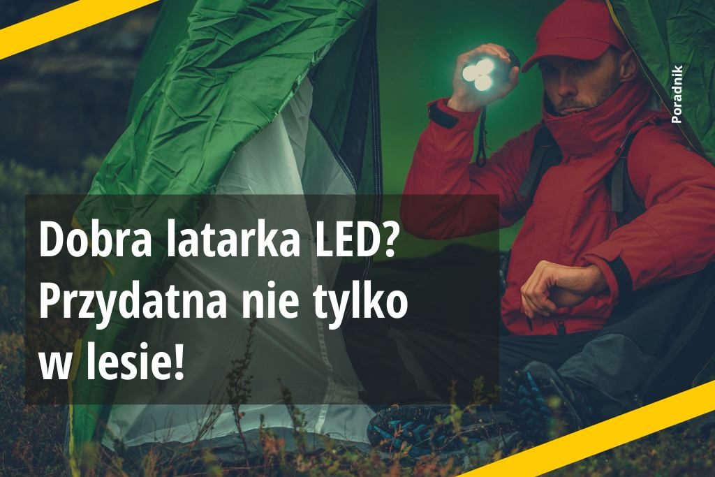 Dobra latarka LED? Przydatna nie tylko w lesie!