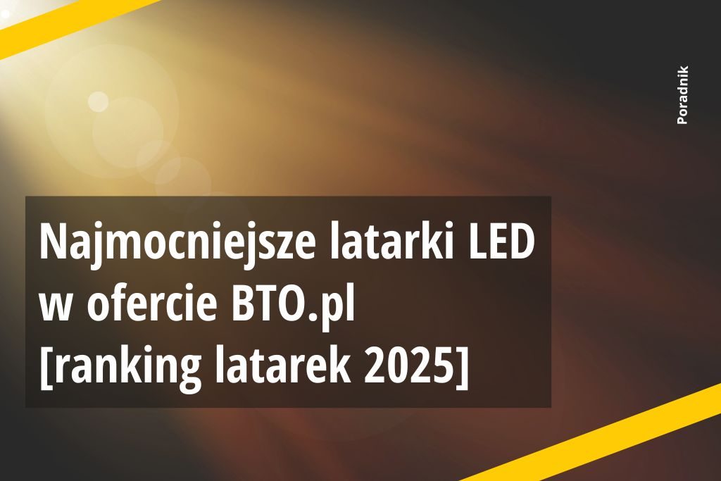 Najmocniejsze latarki LED w ofercie BTO.pl [ranking latarek 2025]